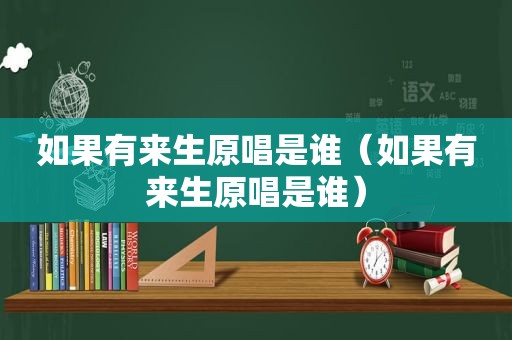 如果有来生原唱是谁（如果有来生原唱是谁）