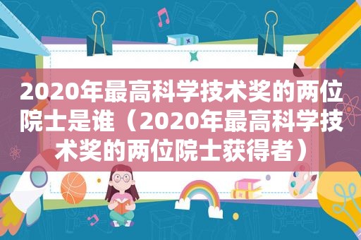 2020年最高科学技术奖的两位院士是谁（2020年最高科学技术奖的两位院士获得者）  第1张