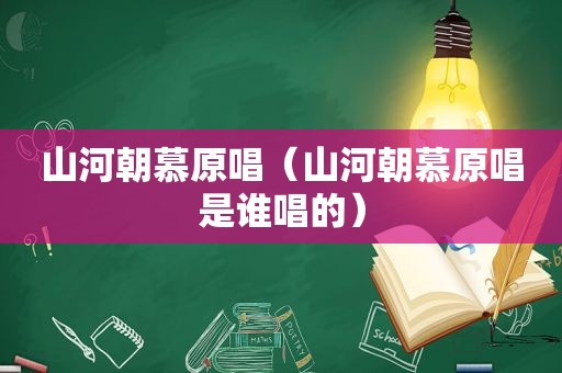 山河朝慕原唱（山河朝慕原唱是谁唱的）