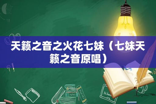 天籁之音之火花七妹（七妹天籁之音原唱）