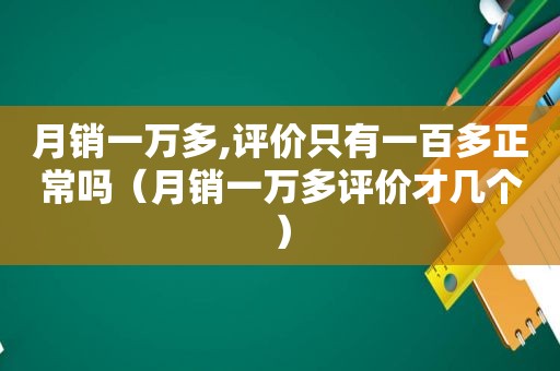 月销一万多,评价只有一百多正常吗（月销一万多评价才几个）