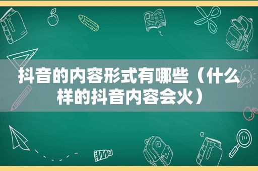 抖音的内容形式有哪些（什么样的抖音内容会火）