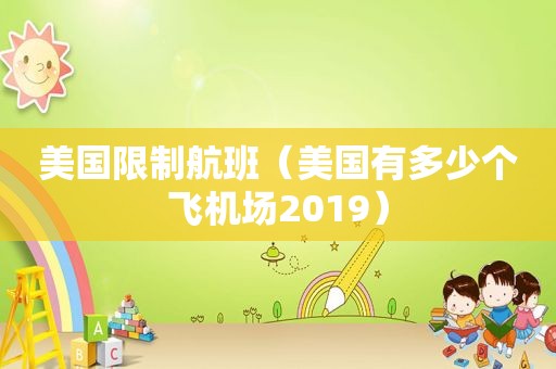 美国限制航班（美国有多少个飞机场2019）