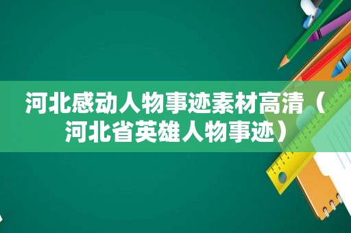 河北感动人物事迹素材高清（河北省英雄人物事迹）