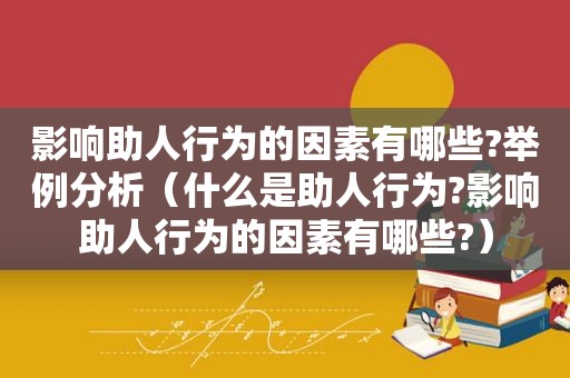 影响助人行为的因素有哪些?举例分析（什么是助人行为?影响助人行为的因素有哪些?）