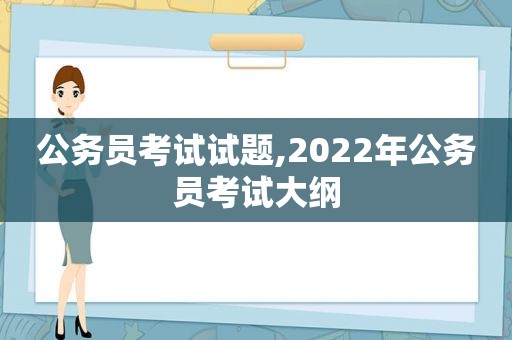 公务员考试试题,2022年公务员考试大纲