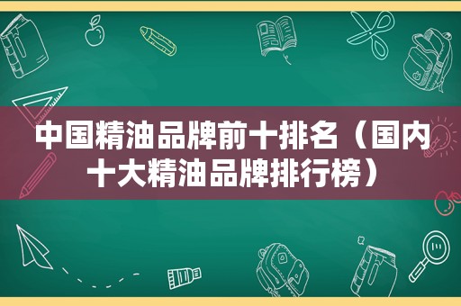 中国精油品牌前十排名（国内十大精油品牌排行榜）