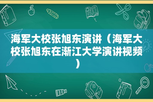 海军大校张旭东演讲（海军大校张旭东在渐江大学演讲视频）