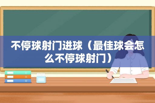 不停球射门进球（最佳球会怎么不停球射门）