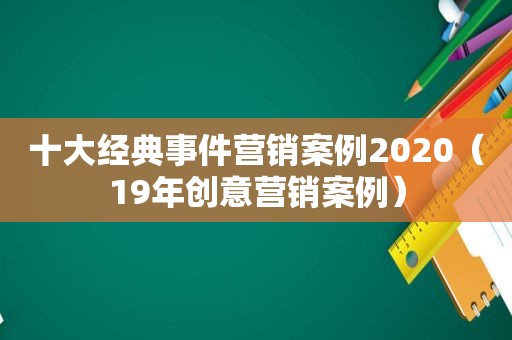 十大经典事件营销案例2020（19年创意营销案例）