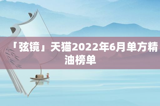 「弦镜」天猫2022年6月单方精油榜单