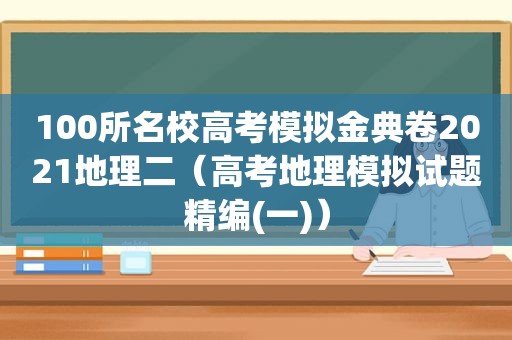 100所名校高考模拟金典卷2021地理二（高考地理模拟试题精编(一)）