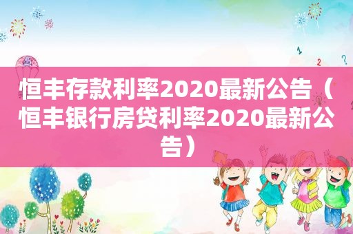 恒丰存款利率2020最新公告（恒丰银行房贷利率2020最新公告）