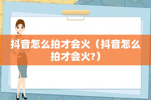 抖音怎么拍才会火（抖音怎么拍才会火?）