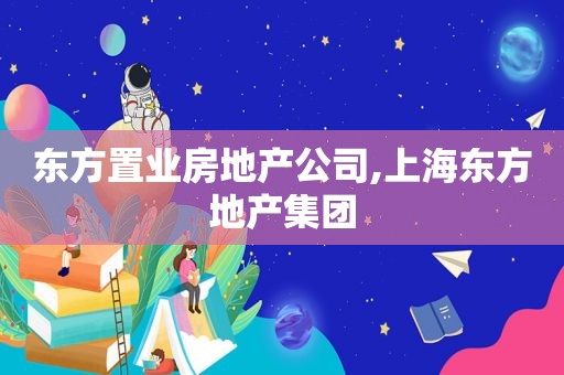 东方置业房地产公司,上海东方地产集团