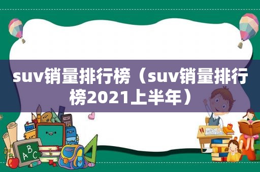 suv销量排行榜（suv销量排行榜2021上半年）