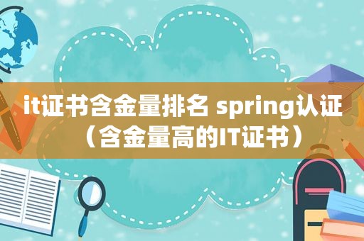 it证书含金量排名 spring认证（含金量高的IT证书）