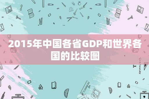 2015年中国各省GDP和世界各国的比较图