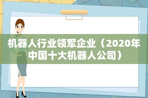 机器人行业领军企业（2020年中国十大机器人公司）