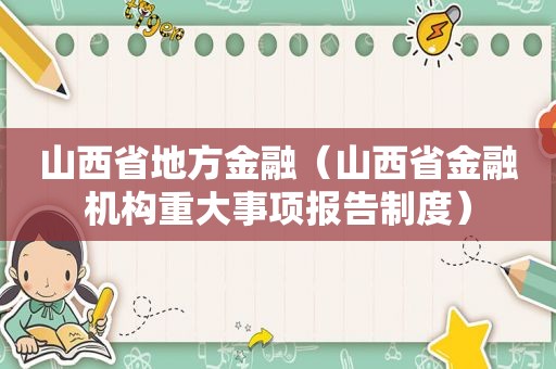 山西省地方金融（山西省金融机构重大事项报告制度）