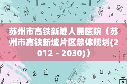 苏州市高铁新城人民医院（苏州市高铁新城片区总体规划(2012 - 2030)）