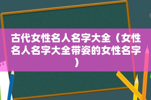 古代女性名人名字大全（女性名人名字大全带姿的女性名字）