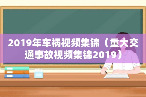 2019年车祸视频集锦（重大交通事故视频集锦2019）