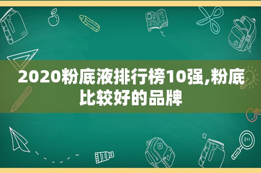 2020粉底液排行榜10强,粉底比较好的品牌