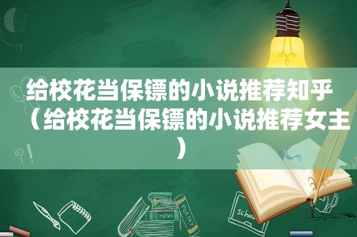 给校花当保镖的小说推荐知乎（给校花当保镖的小说推荐女主）