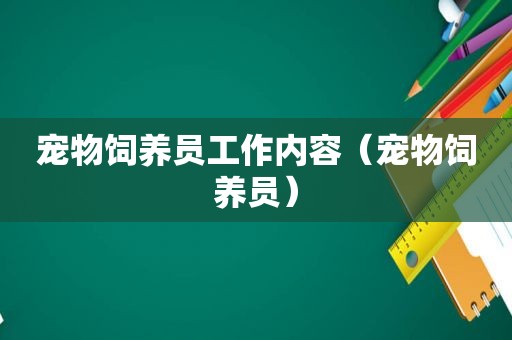 宠物饲养员工作内容（宠物饲养员）