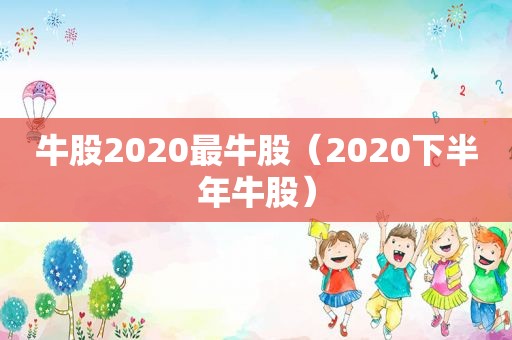 牛股2020最牛股（2020下半年牛股）