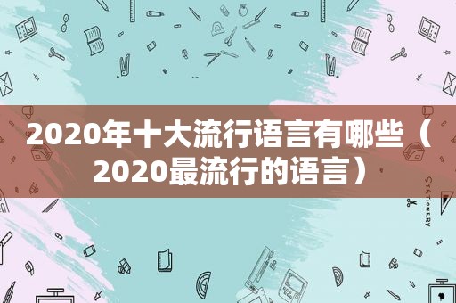 2020年十大流行语言有哪些（2020最流行的语言）  第1张