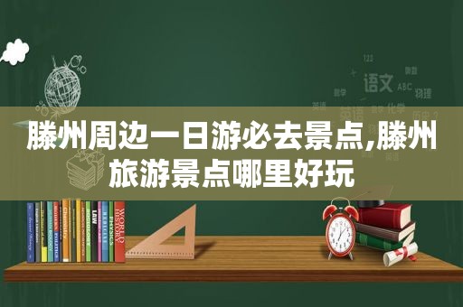 滕州周边一日游必去景点,滕州旅游景点哪里好玩