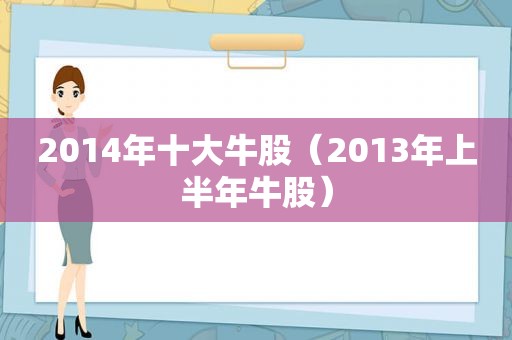 2014年十大牛股（2013年上半年牛股）