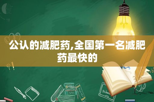 公认的减肥药,全国第一名减肥药最快的