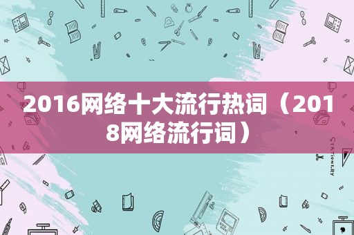 2016网络十大流行热词（2018网络流行词）