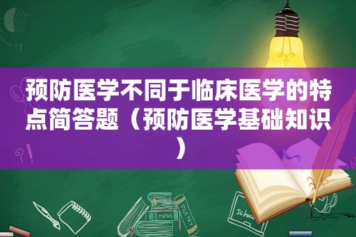 预防医学不同于临床医学的特点简答题（预防医学基础知识）