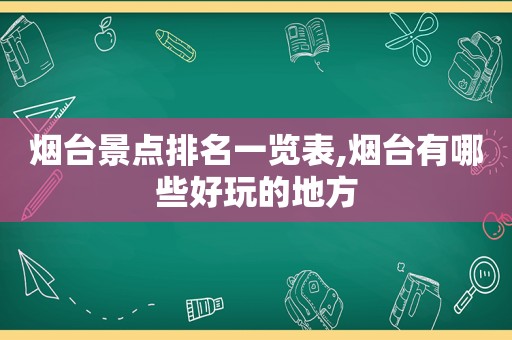 烟台景点排名一览表,烟台有哪些好玩的地方