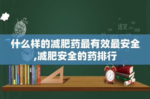 什么样的减肥药最有效最安全,减肥安全的药排行