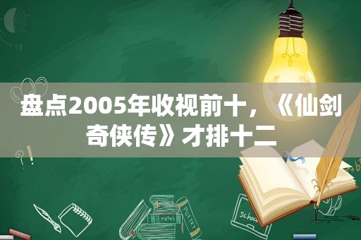 盘点2005年收视前十，《仙剑奇侠传》才排十二