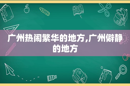 广州热闹繁华的地方,广州僻静的地方