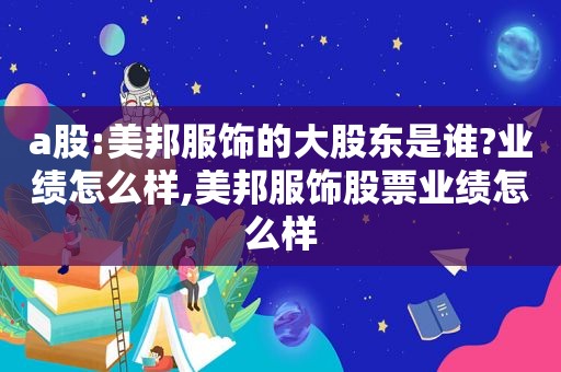 a股:美邦服饰的大股东是谁?业绩怎么样,美邦服饰股票业绩怎么样