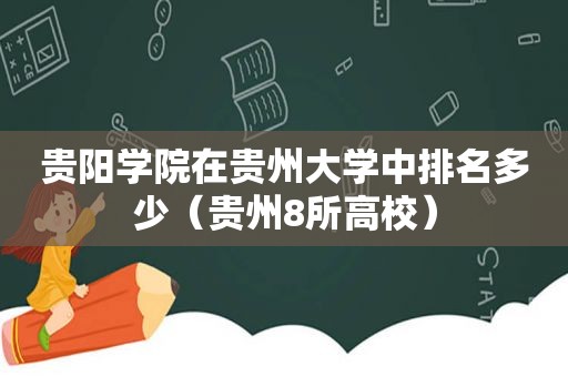 贵阳学院在贵州大学中排名多少（贵州8所高校）