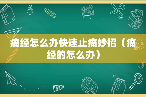 痛经怎么办快速止痛妙招（痛经的怎么办）