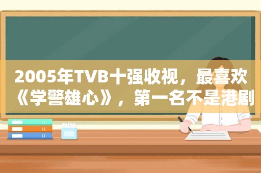 2005年TVB十强收视，最喜欢《学警雄心》，第一名不是港剧