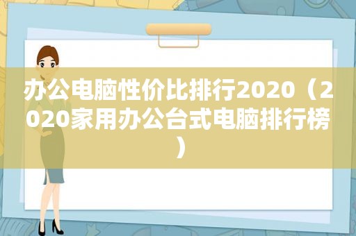 办公电脑性价比排行2020（2020家用办公台式电脑排行榜）