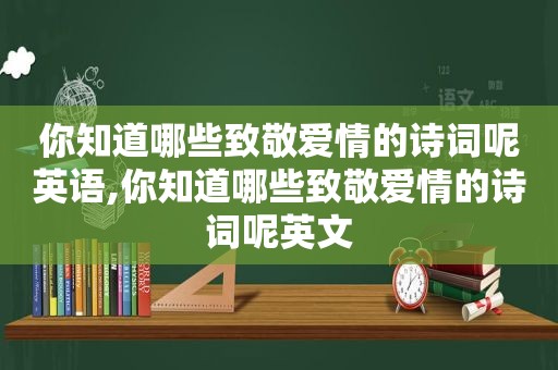 你知道哪些致敬爱情的诗词呢英语,你知道哪些致敬爱情的诗词呢英文