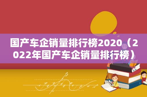 国产车企销量排行榜2020（2022年国产车企销量排行榜）