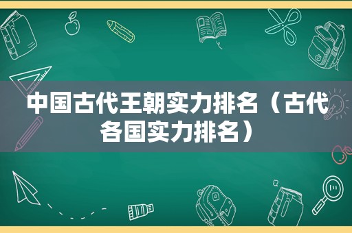 中国古代王朝实力排名（古代各国实力排名）