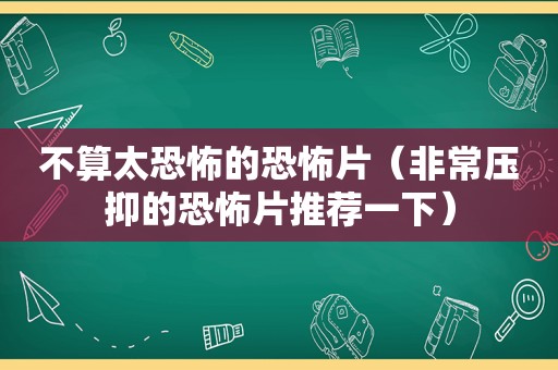 不算太恐怖的恐怖片（非常压抑的恐怖片推荐一下）